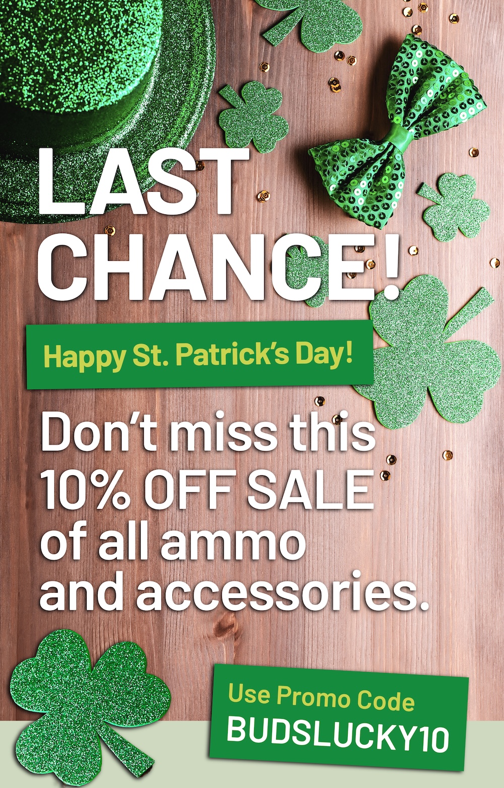 Last chance! Don't miss this 10% off sale of all ammo and accessories. Use promo code BUDSLUCKY10